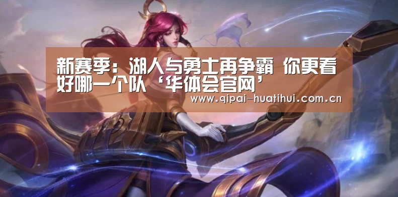新赛季:湖人与勇士再争霸 你更看好哪一个队‘华体会官网’(图3) 华体会官网