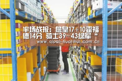 半场战报:詹皇17+10霍福德14分 骑士39-43绿军“华体会官网”(图1) 华体会